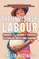 The Invisible Labour: Annabel’s Journey Through Cesarean Birth and Trauma 9814541532 Book Cover