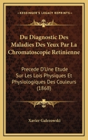 Du Diagnostic Des Maladies Des Yeux Par La Chromatoscopie Retinienne:  Precede D'Une Etude Sur Les Lois Physiques Et Physiologiques Des Couleurs (1868) 1168429668 Book Cover