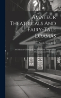 Amateur Theatricals And Fairy-tale Dramas: A Collection Of Original Plays, Expressly Designed For Drawing-room Performance 1020986794 Book Cover