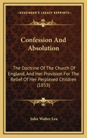 Confession And Absolution: The Doctrine Of The Church Of England, And Her Provision For The Relief Of Her Perplexed Children 1165890704 Book Cover