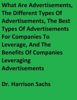 What Are Advertisements, The Different Types Of Advertisements, The Best Types Of Advertisements For Companies To Leverage, And The Benefits Of Companies Leveraging Advertisements 1088195164 Book Cover