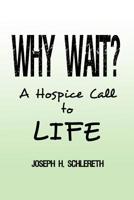 Why Wait?: A Hospice Call to Life 1480957062 Book Cover