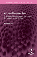 Art in a Machine Age: A Critique of Contemporary Life through the Medium of Architecture 1032618930 Book Cover