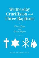 Wednesday Crucifixion and Three Baptisms 1635758793 Book Cover