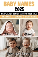 Baby Names 2025: Unique, Classic, and Trending Baby Names for Boys and Girls with Beautiful Meanings and Origins B0FQ4HV2Y9 Book Cover