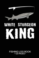 White Sturgeon King Fishing Log Book 120 Pages: Cool Freshwater Game Fish Saltwater Fly Fishes Journal Composition Notebook Notes Day Planner Notepad 1675478724 Book Cover