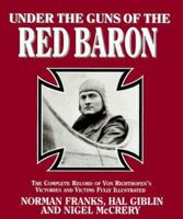 Under The Guns Of The Red Baron: The Complete Record of von Richthofen's Victories and Victims Fully Illustrated 0760712093 Book Cover