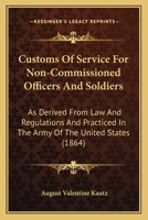 Customs of Service for Non-Commissioned Officers and Soldiers, as Derived from Law and Regulations, and Practised in the Army of the United States: Being a Handbook for the Rank and File of the Army,  1164616358 Book Cover