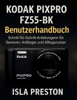 KODAK PIXPRO FZ55-BK Benutzerhandbuch: Schritt-für-Schritt-Anleitungen für Senioren, Anfänger und Alltagsnutzer B0FT9CZT1M Book Cover