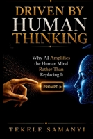 DRIVEN BY HUMAN THINKING: Why AI Amplifies the Human Mind Rather Than Replacing It B0H7R765CN Book Cover