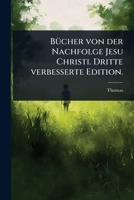 BÃ1/4cher von der Nachfolge Jesu Christi. Dritte verbesserte Edition. (German Edition) 1024481875 Book Cover
