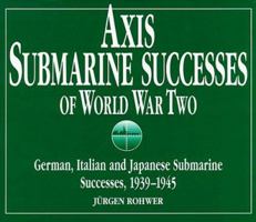 Axis Submarine Successes of World War Two: German, Italian, and Japanese Submarine Successes, 1939-1945 0870210823 Book Cover