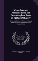 Miscellaneous Remains from the Commonplace Book of Richard Whately, D.D., Late Archbishop of Dublin: Being a Collection of Notes and Essays Made During the Preparation of His Various Works 1357112769 Book Cover