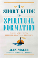 Short Guide to Spiritual Formation: Finding Life in Truth, Goodness, Beauty, and Community 1540967859 Book Cover