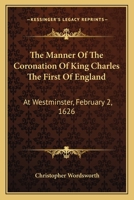The Manner of the Coronation of King Charles the First of England: At Westminster, 2 Feb., 1626 1163599972 Book Cover