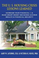 The U. S. Housing Crisis - Lessons Learned: Increase Your Financial I.Q., Make Smart Money Decisions, Achieve Wealth & Financial Security 149094687X Book Cover