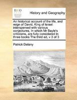 An historical account of the life and reign of David, King of Israel. ... In which ... Mr. Bayle's criticisms ... are fully considered. By the author ... examin'd with candour. ... Volume 3 of 3 1140953176 Book Cover