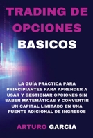 Trading de Opciones Basicos: La gu�a pr�ctica para principiantes para aprender a usar y gestionar opciones sin saber matem�ticas y convertir un capital limitado en una fuente adicional de ingresos 1801182337 Book Cover