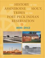 The History of the Assiniboine and Sioux Tribes of the Fort Peck Indian Reservation, 1600-2012, 2nd 0980129273 Book Cover