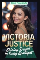Victoria Justice: Shining Bright in Every Spotlight B0FB47DVXJ Book Cover