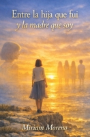 Entre la Hija que fui y la Madre que soy B0H8ZPN5ZX Book Cover