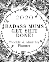 Badass Mums Get Shit Done: 2020 Weekly and Monthly Planner 1677011513 Book Cover