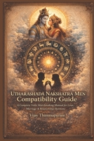 Utharashada Nakshatra Men Compatibility Guide: A Complete Vedic Matchmaking and Synastry Manual for Love, Marriage & Relationships with All 27 Nakshatra Women (27 Nakshatra Men Compatibility Series) B0G31VN7KQ Book Cover