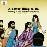 A Better Thing to Do: The Story of Jesus and Mary and Martha (Nederveld, Patricia L., God Loves Me, Bk. 38.) (Nederveld, Patricia L., God Loves Me, Bk. 38.) 1592558666 Book Cover