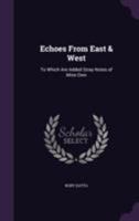 Echoes From East & West: To Which Are Added Stray Notes of Mine Own 135579742X Book Cover