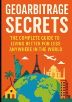 Geoarbitrage Secrets: The Complete Guide to Living Better for Less Anywhere in the World B0FSLH68R2 Book Cover