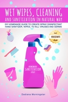 WET WIPES, CLEANING, AND SANITIZATION IN NATURAL WAY: DIY Homemade guide to create spray disinfectant, hand sanitizer, wipes, to kill viruses and germs B08975264M Book Cover