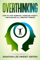 Overthinking: How to Stop Worrying, Overcome Anxiety and Eliminate all Negative Thinking 1802320024 Book Cover
