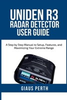 UNIDEN R3 RADAR DETECTOR USER GUIDE: A Step by Step Manual to Setup, Features, and Maximizing Your Extreme Range B0FSD1B7QP Book Cover