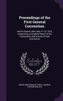 Proceedings of the First General Convention of the United Brethren in Christ, Held in Dayton, Ohio, May 21-23, 1878: Comprising a Complete Report of ... Actions of Said Convention 1359240799 Book Cover