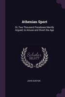 Athenian sport: or, two thousand paradoxes merrily argued, to amuse and divert the age: ... By a member of the Athenian Society. 1377858995 Book Cover