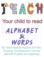 Teach your child to read the alphabet and words: by Word Search Puzzles for Kids, Drawing, Doodling and Coloring with 100 Puzzles and drawings B087R5RV4J Book Cover