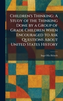 Children's Thinking: A Study of the Thinking Done by a Group of Grade Children When Encouraged to Ask Questions About United States History 1025544420 Book Cover