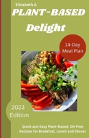 PLANT BASED DELIGHT: Quick and Easy Plant-Based, Oil-Free Recipes for Breakfast, Lunch and Dinner B0C9S3H7HR Book Cover