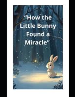 “How the Little Bunny Found a Miracle” B0FYCTK123 Book Cover