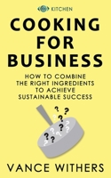 COOKING FOR BUSINESS: The Ingredients For Sustainable Success 1697157319 Book Cover