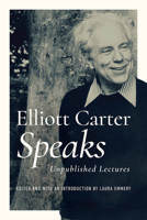 Elliott Carter Speaks: Unpublished Lectures 0252044207 Book Cover