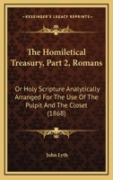 The Homiletical Treasury, Part 2, Romans: Or Holy Scripture Analytically Arranged For The Use Of The Pulpit And The Closet 1437165664 Book Cover