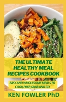The Ultimate Healthy Meal Recipes Cookbook: Easy and Wholesome Meals to Cook, Prep, Grab, and Go B095GJVXLW Book Cover