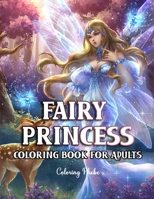 Fairy Princess Coloring Book For Adults: An Adult Coloring Book With Dreamy Celestial Fairies and Many More Beautiful Fairyland For Stress Relief & Relaxations! B088N9772P Book Cover