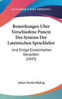 Bemerkungen Über Verschiedene Puncte Des Systems Der Lateinischen Sprachlehre Und Einige Einzelnheiten Derselben: Als Beilage Zu Seiner Lateinischen Sprachlehre Für Schulen 1167442512 Book Cover