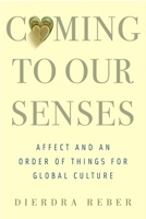 Coming to Our Senses: Affect and an Order of Things for Global Culture 0231170521 Book Cover