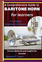 A Comprehensive Guide to Baritone Horn for Learners: A Complete Roadmap to Mastery: Proven Methods and Insights for Success B0F2F1R15W Book Cover