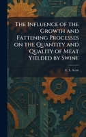 The Influence of the Growth and Fattening Processes on the Quantity and Quality of Meat Yielded by Swine 1025734580 Book Cover