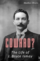 Coward? The Life of J. Bruce Ismay B0CCCJD1TW Book Cover