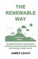 The Renewable Way Large Print Edition: Straight talk about restoring our climate, preventing untold suffering, and making a better world. B0DWFJ8Y2W Book Cover